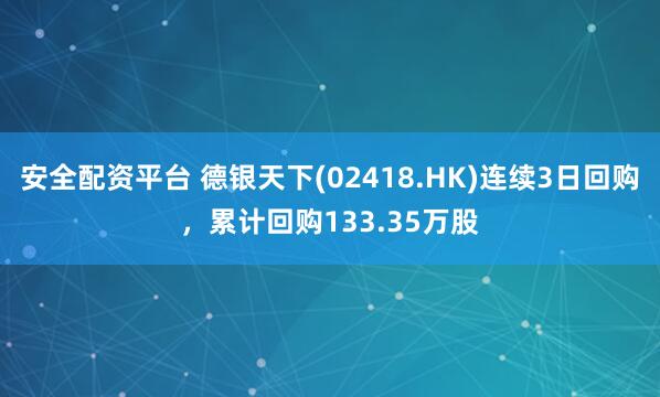 安全配资平台 德银天下(02418.HK)连续3日回购，累计回购133.35万股
